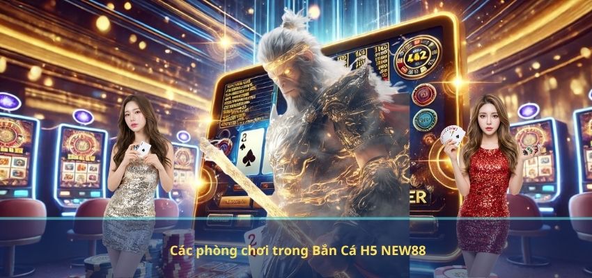 Bắn Cá H5 NEW88 – Trải Nghiệm Săn Cá Đỉnh Cao, Giải Trí Và Săn Thưởng Cực Đã Các phòng chơi trong Bắn Cá H5 NEW88
