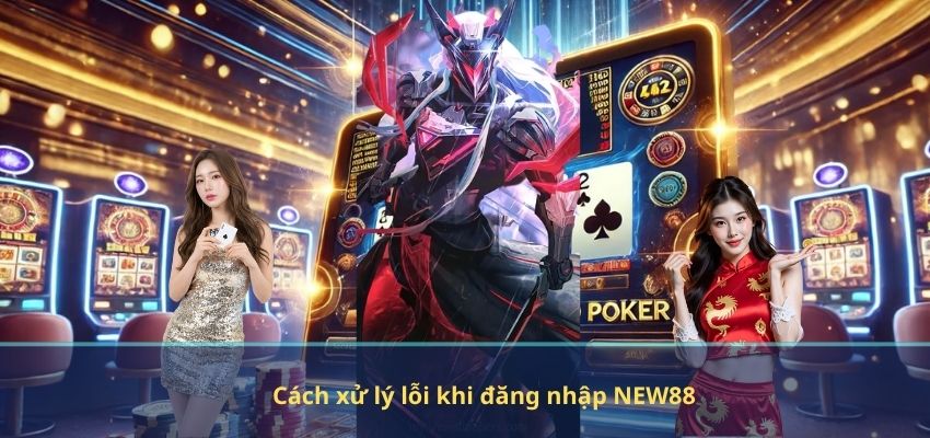 ĐĂNG NHẬP Cách xử lý lỗi khi đăng nhập NEW88