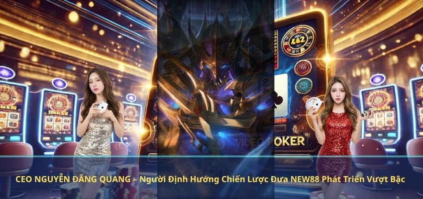 CEO NGUYỄN ĐĂNG QUANG CEO NGUYỄN ĐĂNG QUANG – Người Định Hướng Chiến Lược Đưa NEW88 Phát Triển Vượt Bậc