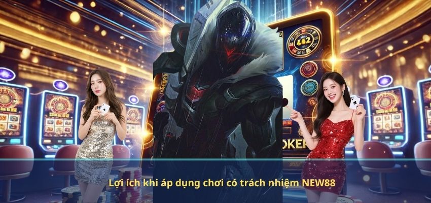 CHƠI CÓ TRÁCH NHIỆM Lợi ích khi áp dụng chơi có trách nhiệm NEW88