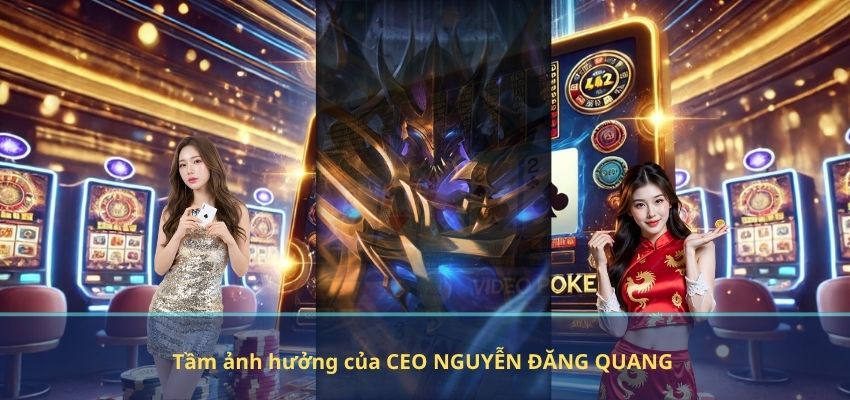 CEO NGUYỄN ĐĂNG QUANG Tầm ảnh hưởng của CEO NGUYỄN ĐĂNG QUANG