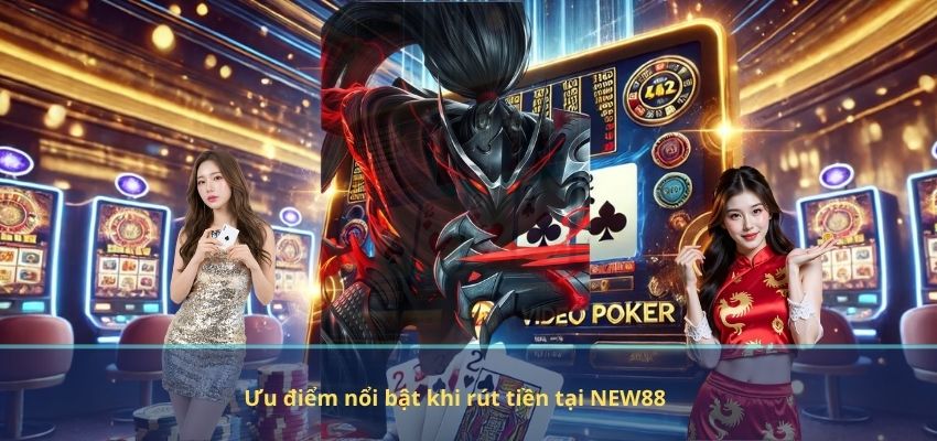 RÚT TIỀN Ưu điểm nổi bật khi rút tiền tại NEW88